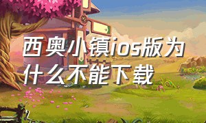 西奥小镇ios版为什么不能下载