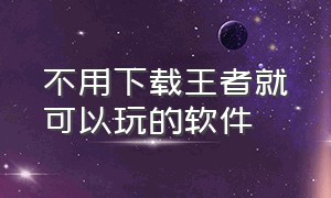 不用下载王者就可以玩的软件