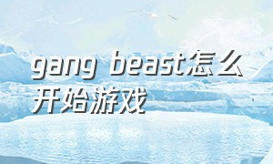 gang beast怎么开始游戏（gang beasts联机教程）