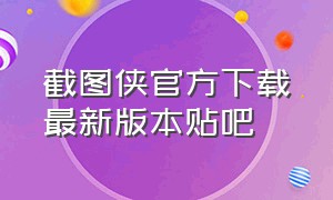 截图侠官方下载最新版本贴吧（截图侠官方下载最新版）