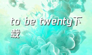 to be twenty下载