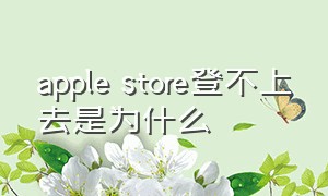 apple store登不上去是为什么