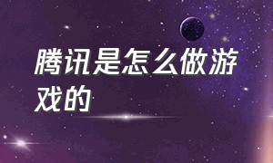 腾讯是怎么做游戏的