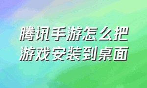 腾讯手游怎么把游戏安装到桌面