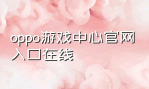 oppo游戏中心官网入口在线（oppo游戏中心下载官方）