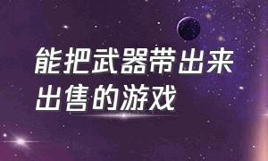 能把武器带出来出售的游戏