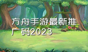 方舟手游最新推广码2023