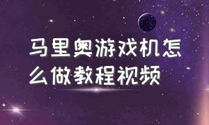 马里奥游戏机怎么做教程视频