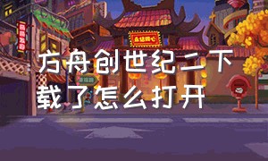 方舟创世纪二下载了怎么打开