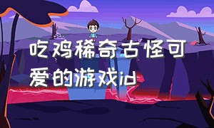 吃鸡稀奇古怪可爱的游戏id