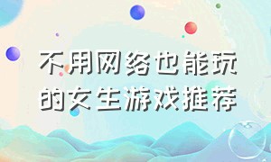 不用网络也能玩的女生游戏推荐