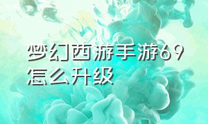 梦幻西游手游69怎么升级（梦幻西游手游69级升级最快的方法）