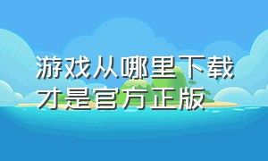 游戏从哪里下载才是官方正版