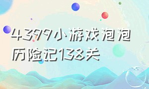 4399小游戏泡泡历险记138关（4399小游戏双人山洞开车躲避障碍）