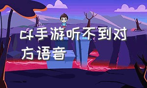 cf手游听不到对方语音（cf手游我说语音别人为什么听不到）