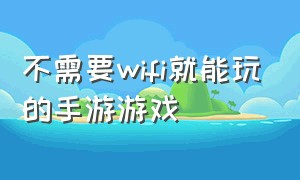 不需要wifi就能玩的手游游戏