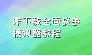 咋下载全面战争模拟器教程（全面战争模拟器新版怎么下载教程）