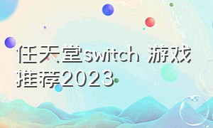 任天堂switch 游戏推荐2023（任天堂switch 游戏）