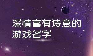 深情富有诗意的游戏名字（非常有诗意的游戏名字）