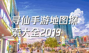 寻仙手游地图探索大全2019