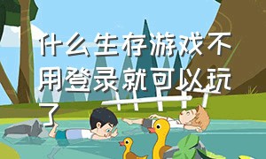 什么生存游戏不用登录就可以玩了