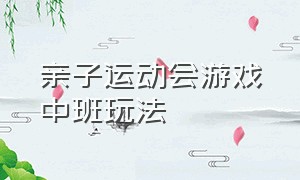 亲子运动会游戏中班玩法