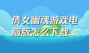 倩女幽魂游戏电脑版怎么下载