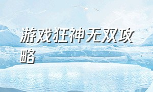 游戏狂神无双攻略（狂神无双游戏后台修改数据）