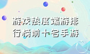 游戏热度端游排行榜前十名手游