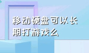 移动硬盘可以长期打游戏么（移动硬盘玩游戏合适吗）