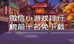 微信小游戏排行榜前十名免下载