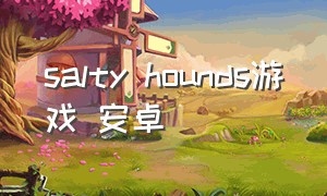 salty hounds游戏 安卓（salty hounds安卓版汉化）