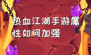 热血江湖手游属性如何加强（热血江湖手游中后期怎么升级）