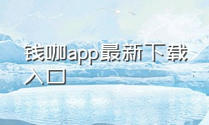 钱咖app最新下载入口（钱咖app官方版入口）