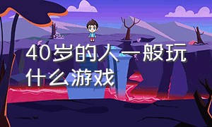 40岁的人一般玩什么游戏