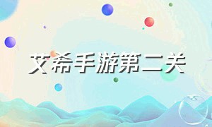 艾希手游第二关（艾希手游通关的完整视频）