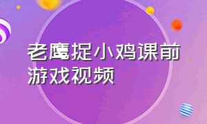 老鹰捉小鸡课前游戏视频（小学生老鹰捉小鸡游戏视频图文）