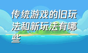 传统游戏的旧玩法和新玩法有哪些