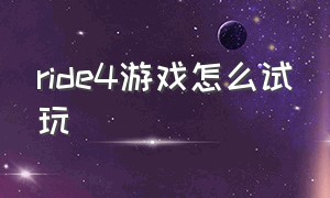 ride4游戏怎么试玩（ride4游戏手机版官方正版）