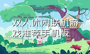 双人休闲联机游戏推荐手机版（好玩的双人联机游戏手机版）