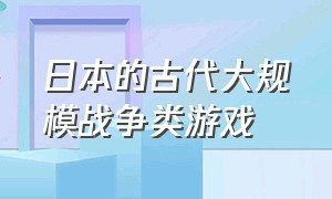 日本的古代大规模战争类游戏（以日本幕府时代为背景的游戏）