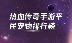 热血传奇手游平民宠物排行榜