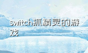 switch抓精灵的游戏（switch自由抓宠物坐骑的游戏）