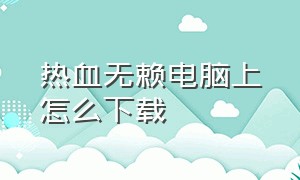 热血无赖电脑上怎么下载