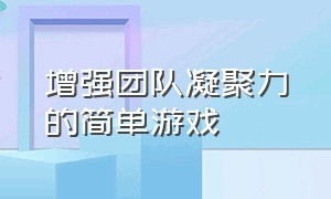 增强团队凝聚力的简单游戏