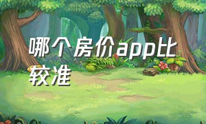 哪个房价app比较准（哪个房价app比较准确）