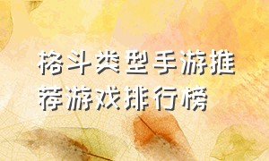 格斗类型手游推荐游戏排行榜（格斗类手游排行榜前十名游戏推荐）