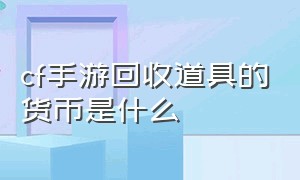 cf手游回收道具的货币是什么