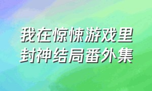 我在惊悚游戏里封神结局番外集