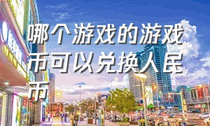 哪个游戏的游戏币可以兑换人民币